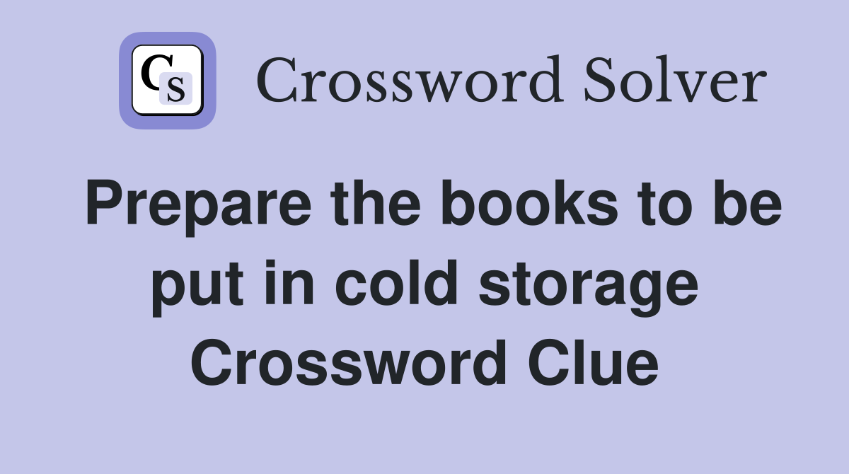 Prepare the books to be put in cold storage Crossword Clue
