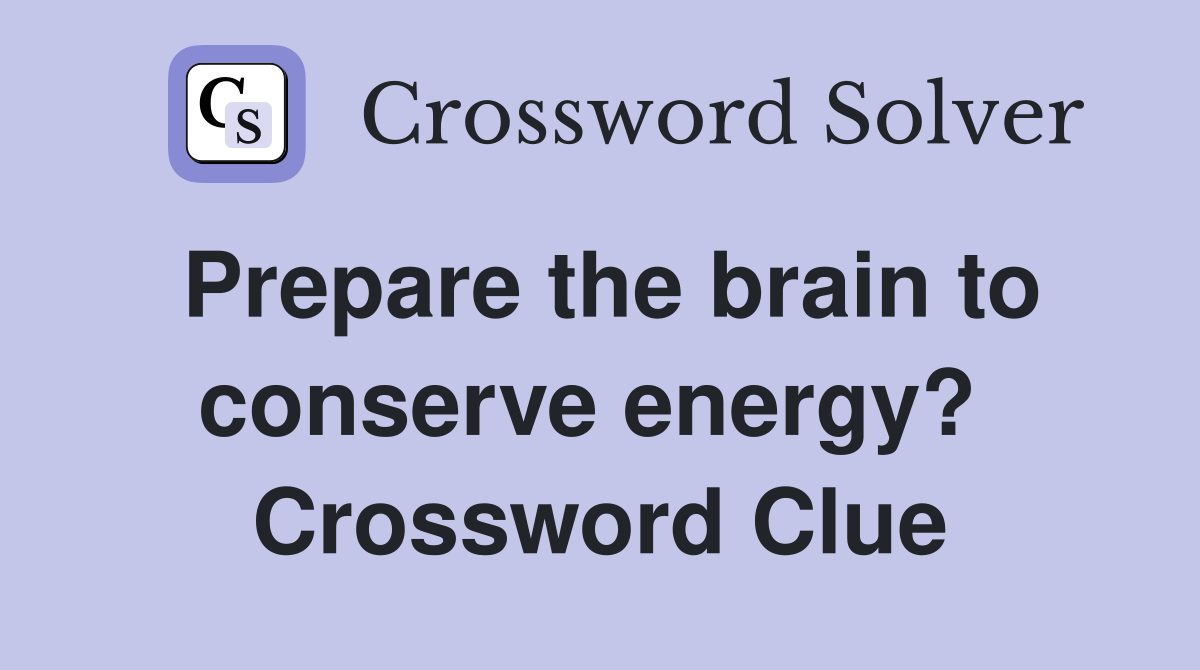 Prepare the brain to conserve energy?  Crossword Clue