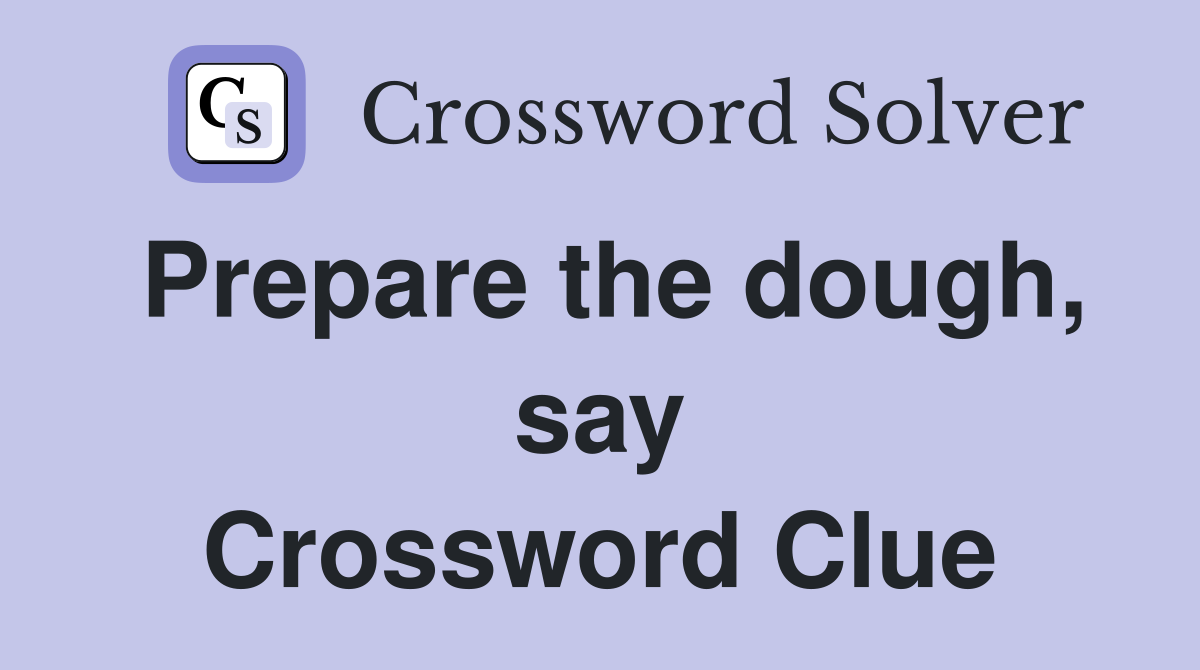 Prepare the dough, say Crossword Clue