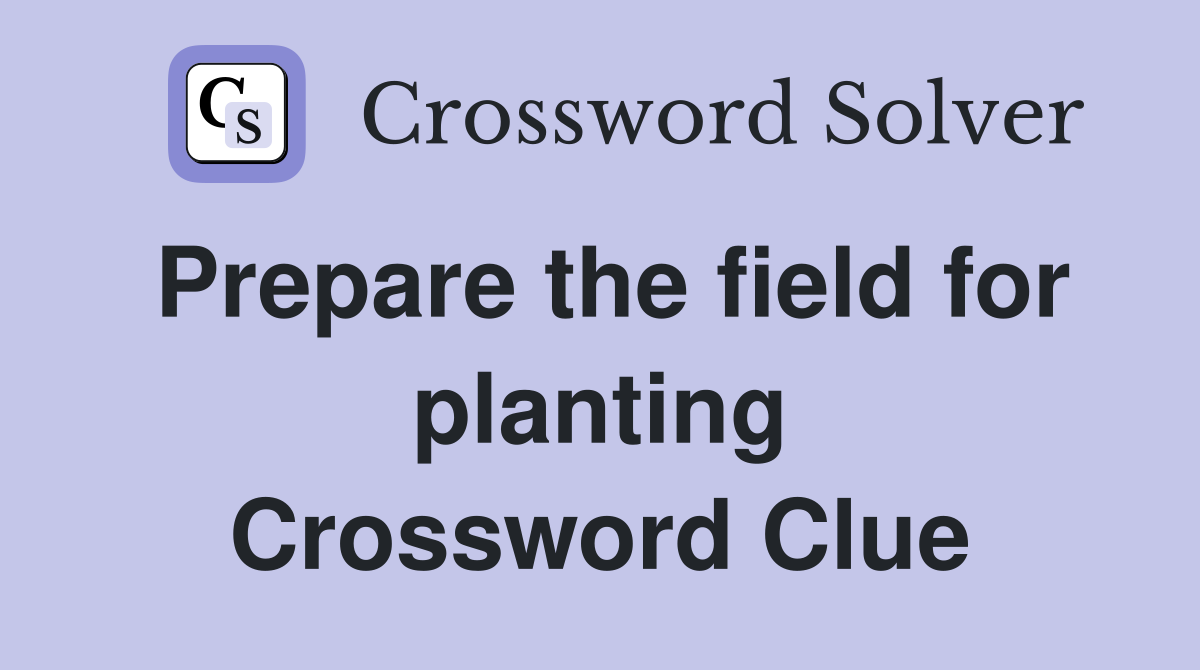 Prepare the field for planting Crossword Clue