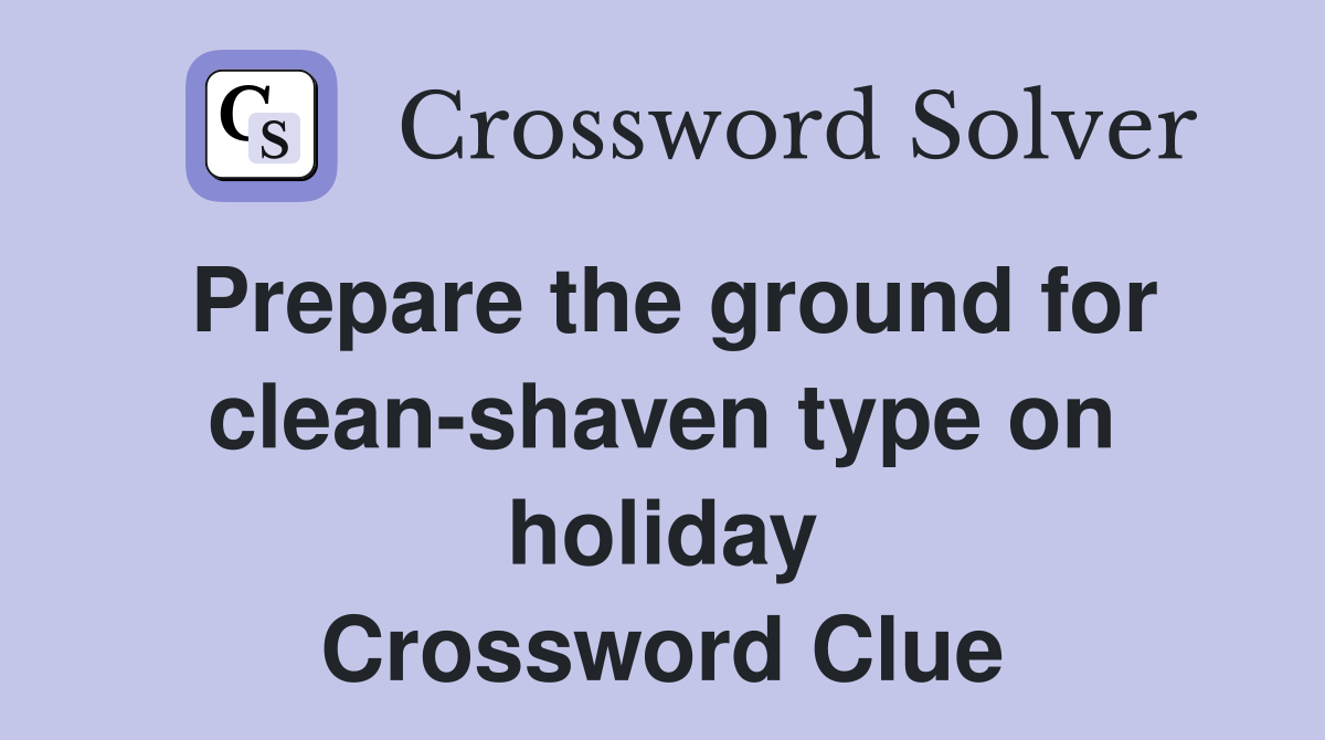 Prepare the ground for clean-shaven type on holiday Crossword Clue