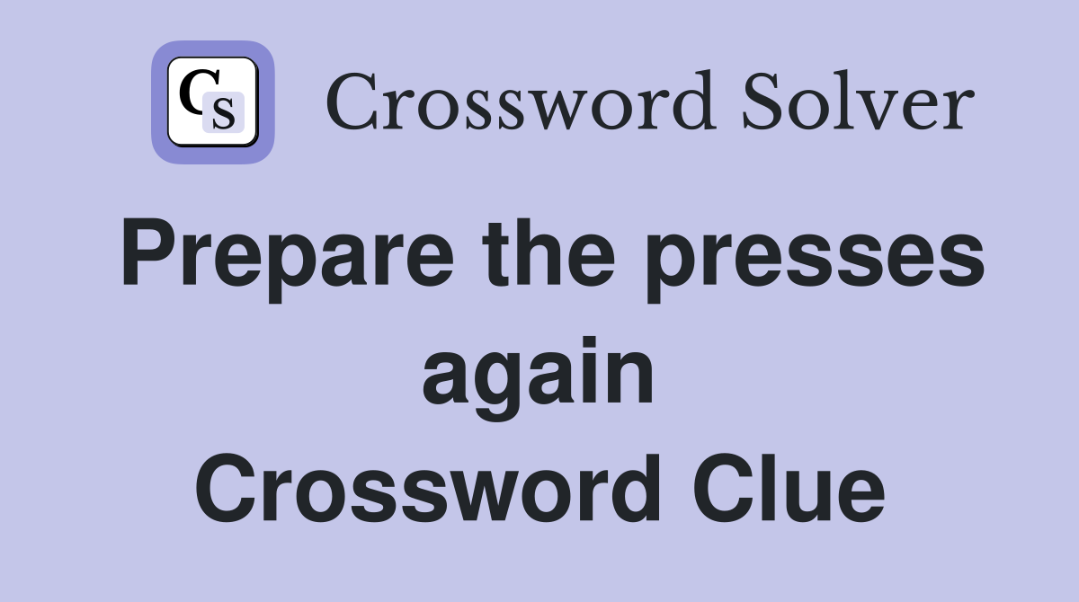 Prepare the presses again Crossword Clue