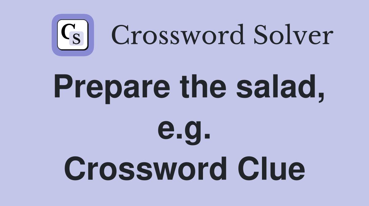 Prepare the salad, e.g. Crossword Clue
