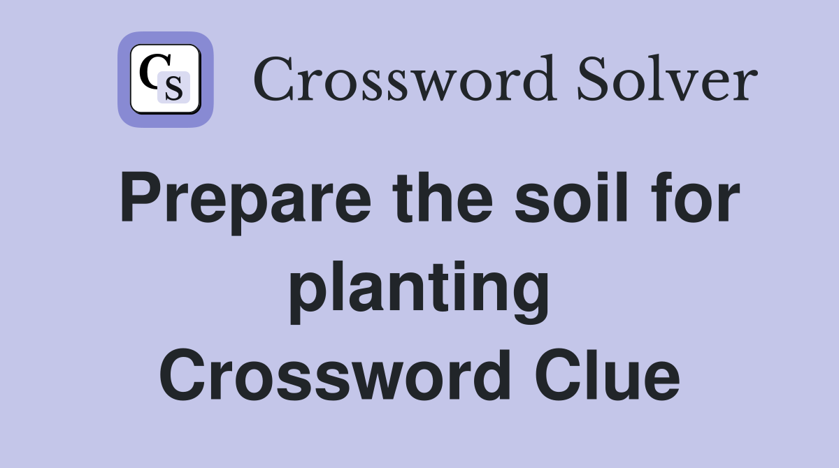 Prepare the soil for planting Crossword Clue