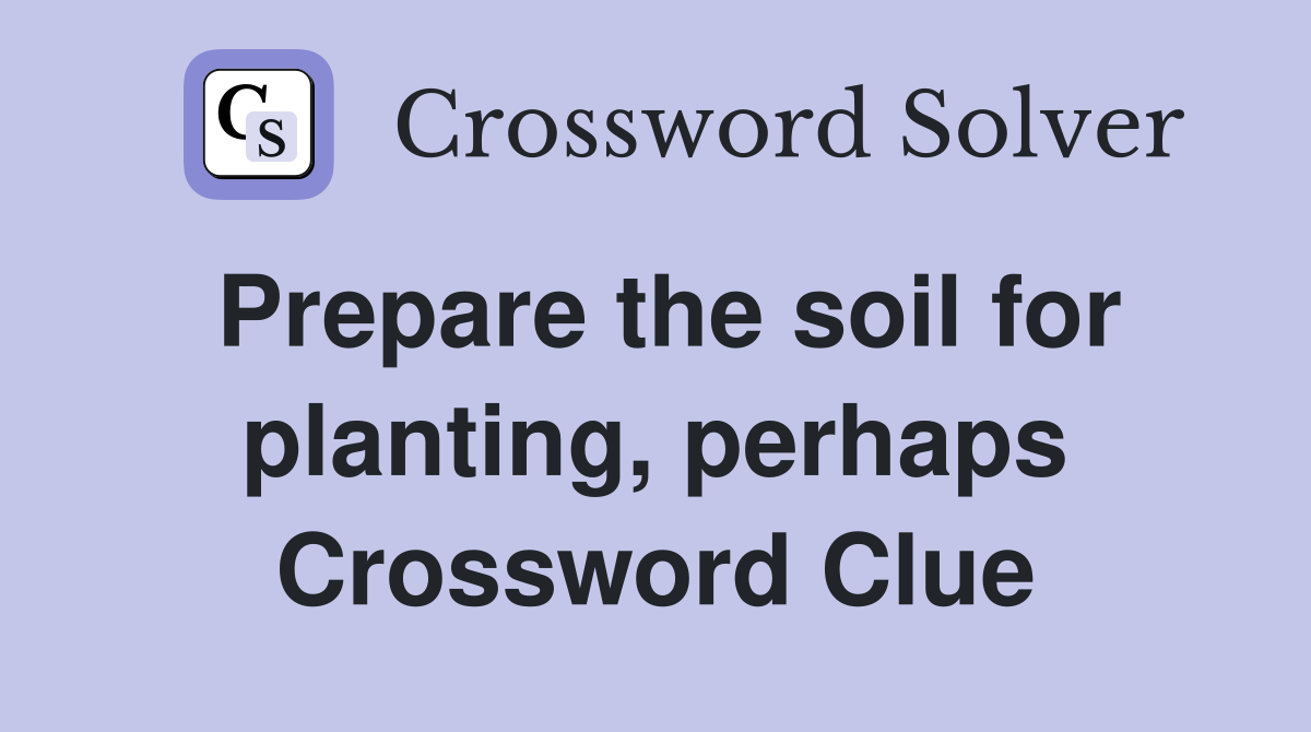 Prepare the soil for planting, perhaps Crossword Clue