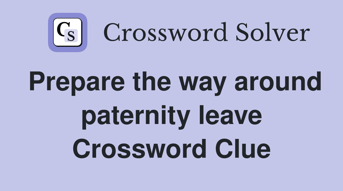 Prepare the way around paternity leave Crossword Clue