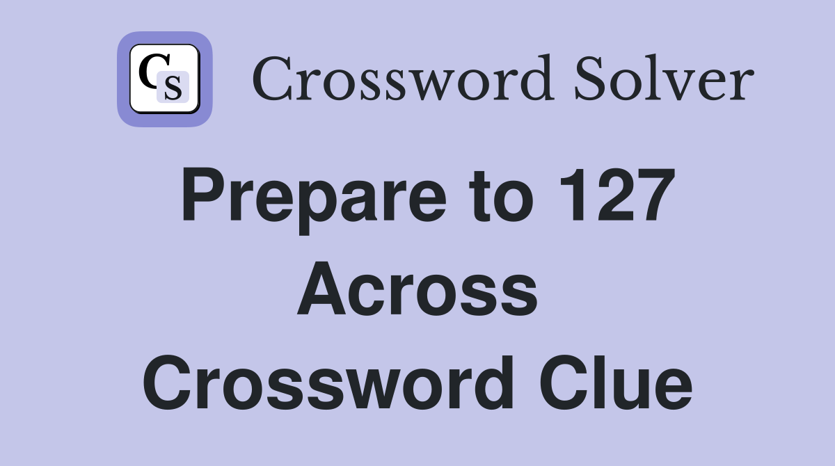Prepare to 127 Across Crossword Clue