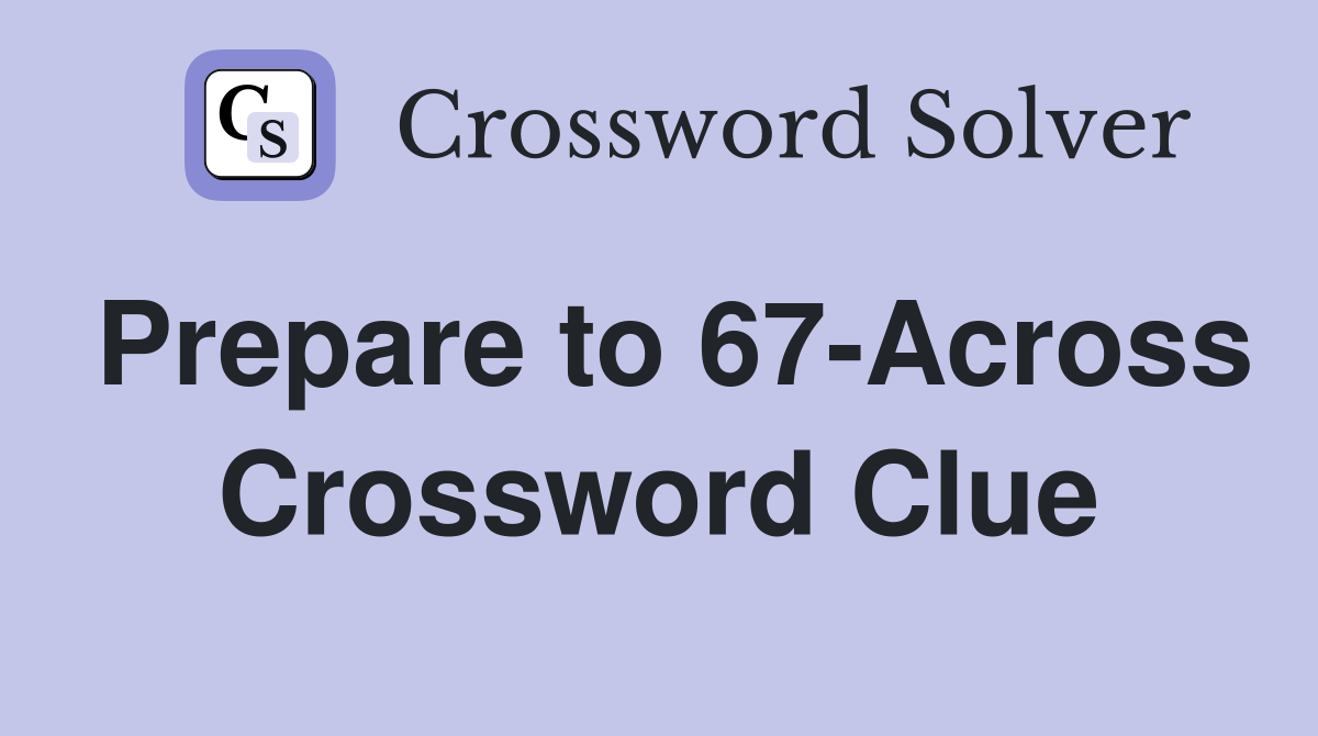 Prepare to 67-Across Crossword Clue