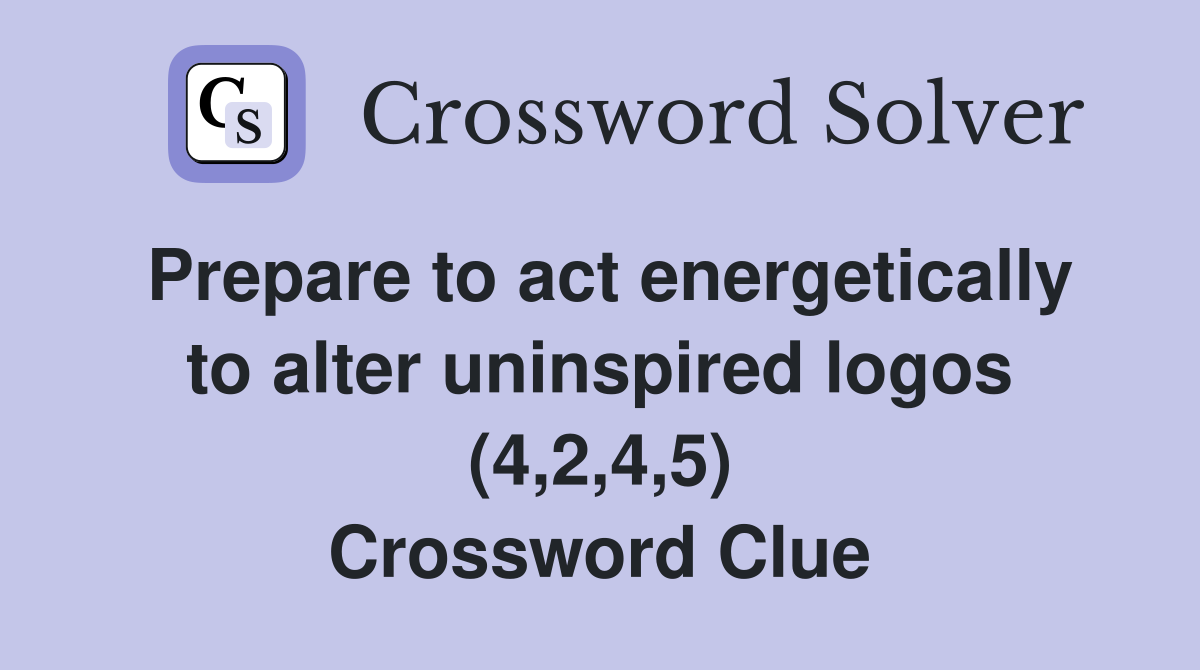 Prepare to act energetically to alter uninspired logos (4,2,4,5) Crossword Clue