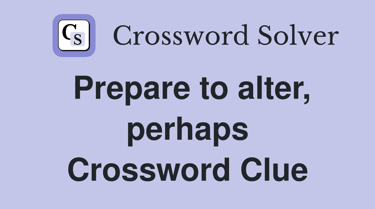 Prepare to alter, perhaps Crossword Clue