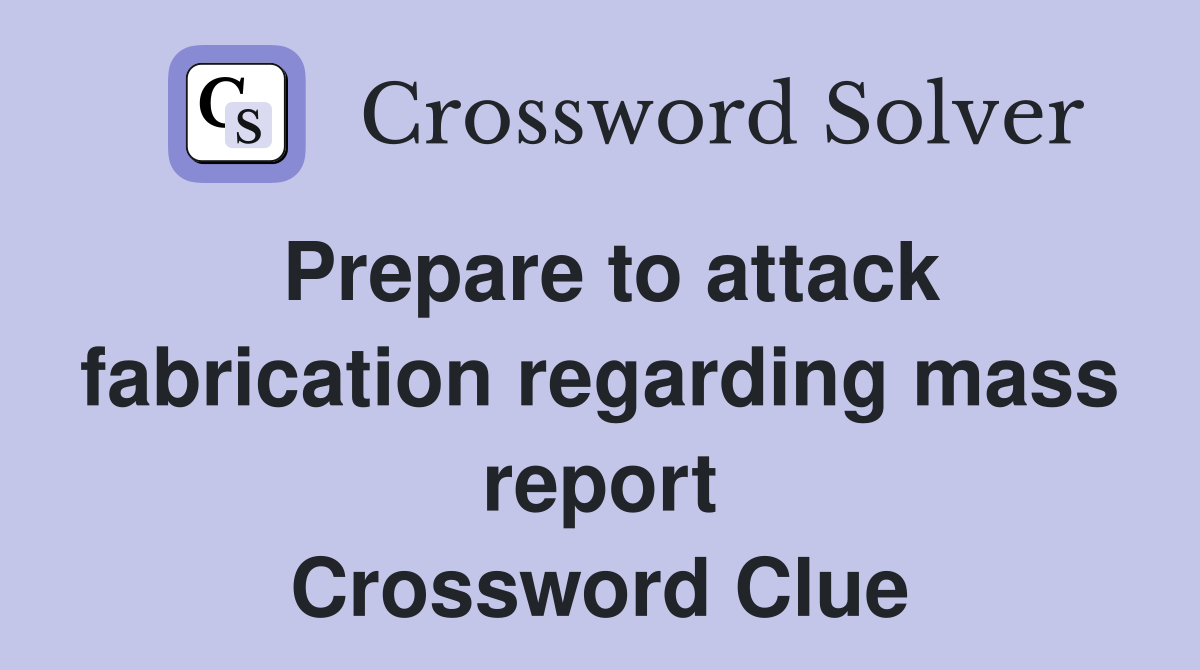 Prepare to attack fabrication regarding mass report Crossword Clue