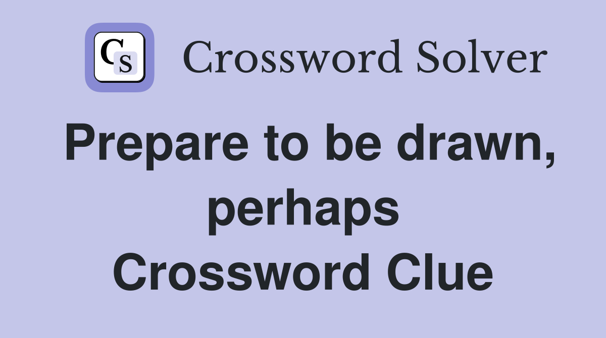 Prepare to be drawn, perhaps Crossword Clue