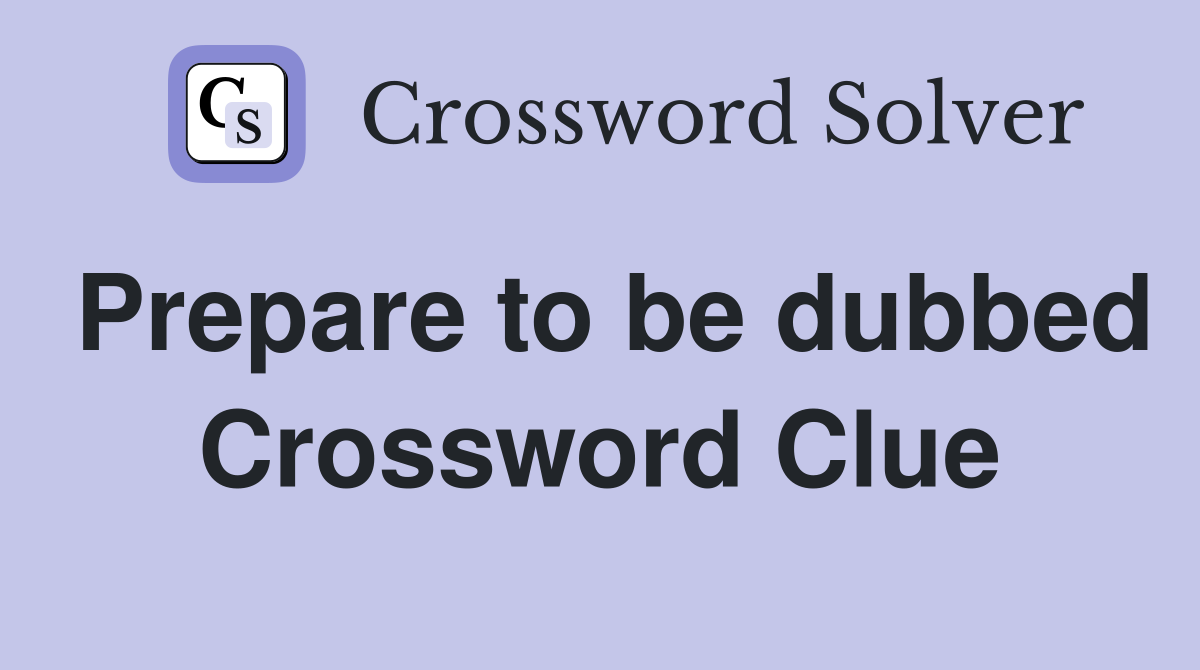 Prepare to be dubbed Crossword Clue
