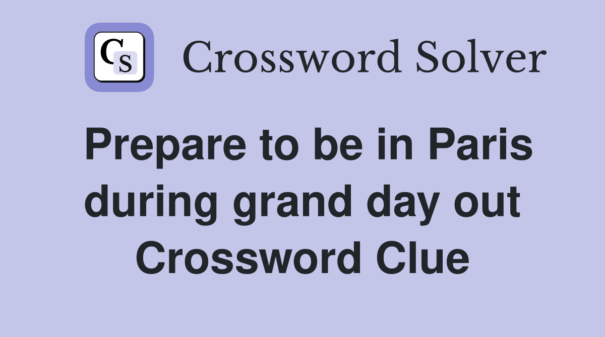Prepare to be in Paris during grand day out Crossword Clue