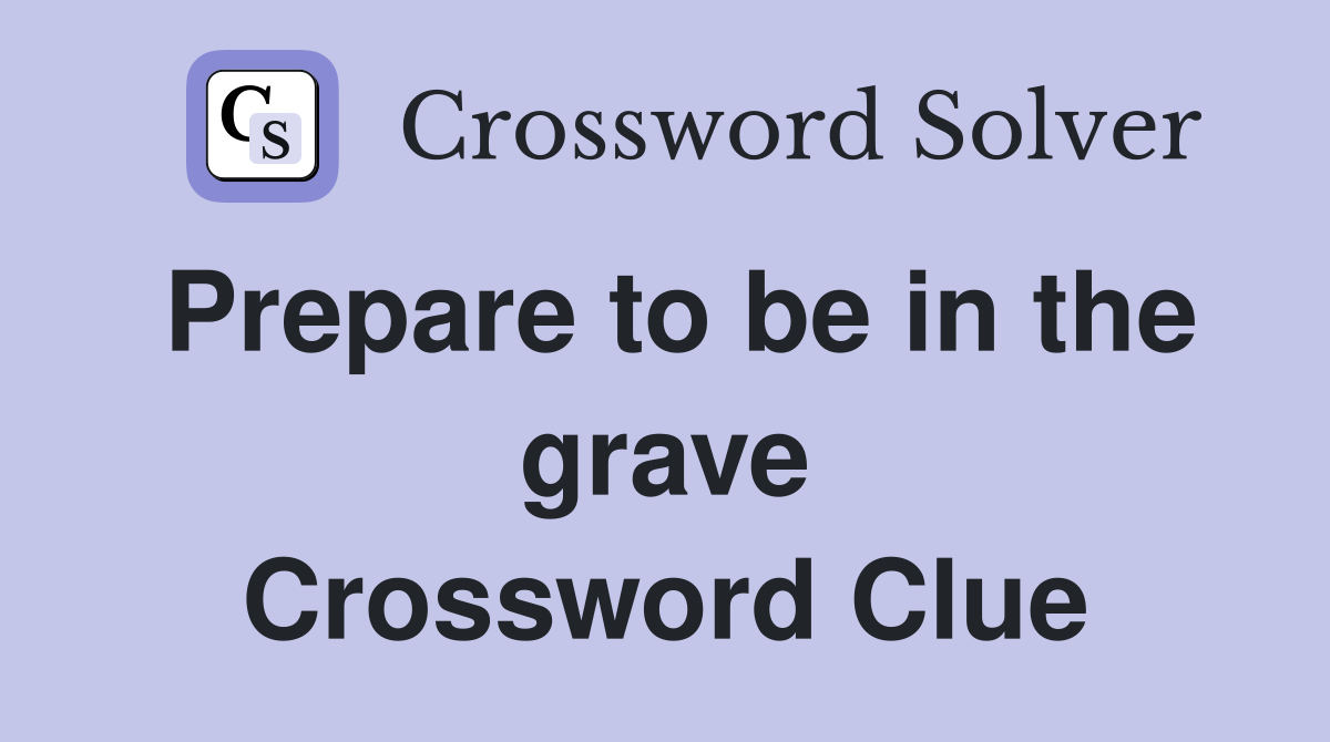 Prepare to be in the grave Crossword Clue
