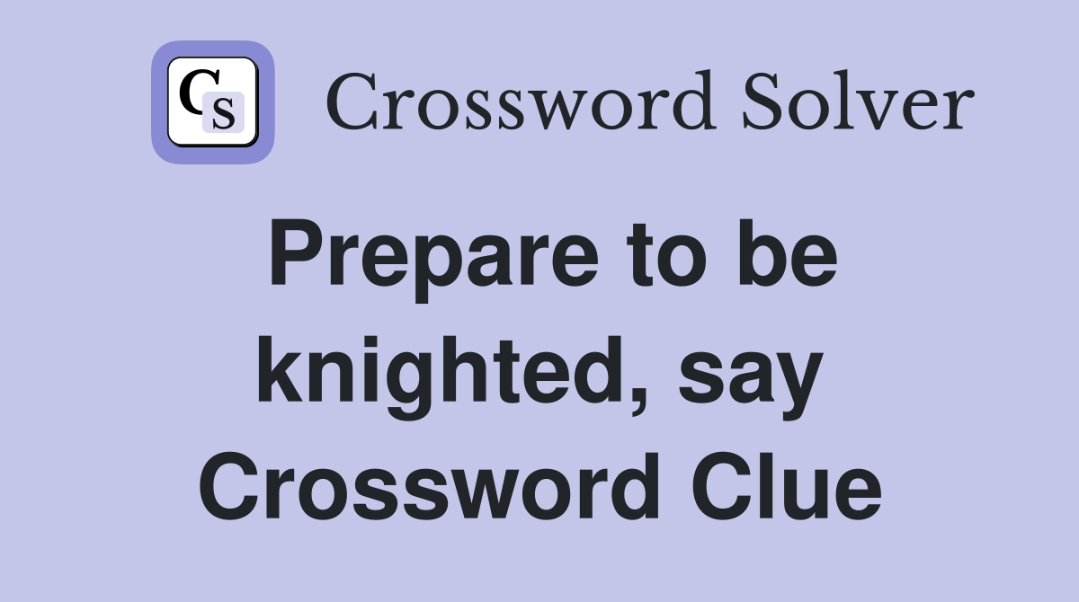 Prepare to be knighted, say Crossword Clue