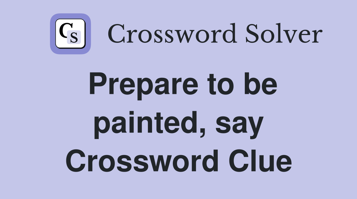Prepare to be painted, say Crossword Clue
