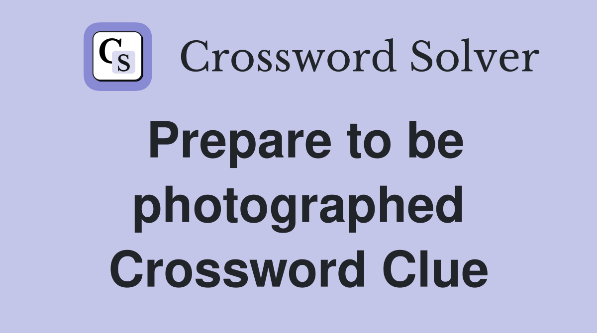 Prepare to be photographed Crossword Clue