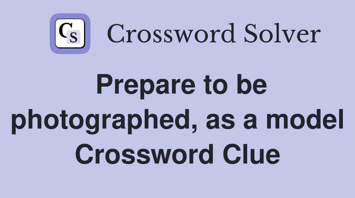 Prepare to be photographed, as a model Crossword Clue