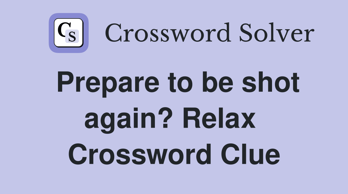 Prepare to be shot again? Relax  Crossword Clue
