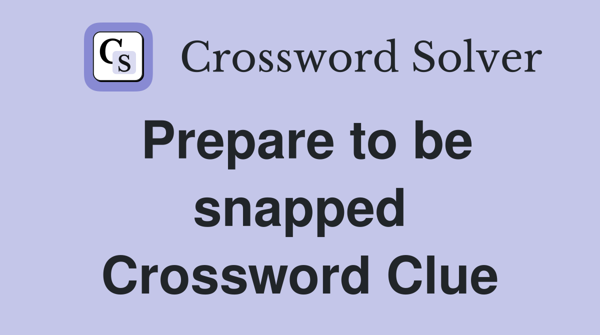Prepare to be snapped Crossword Clue