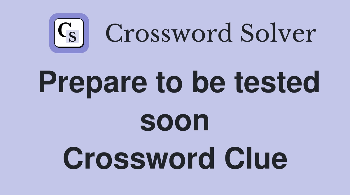 Prepare to be tested soon Crossword Clue