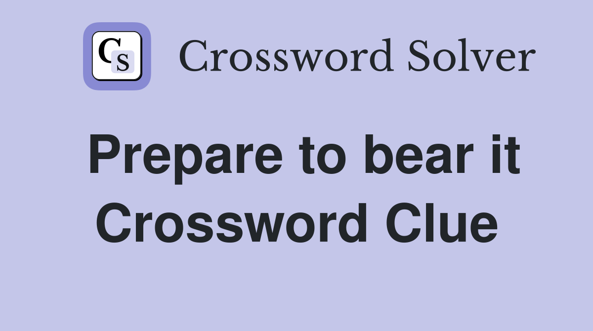 Prepare to bear it Crossword Clue