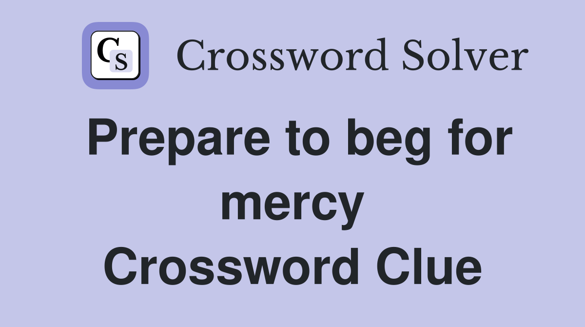 Prepare to beg for mercy Crossword Clue
