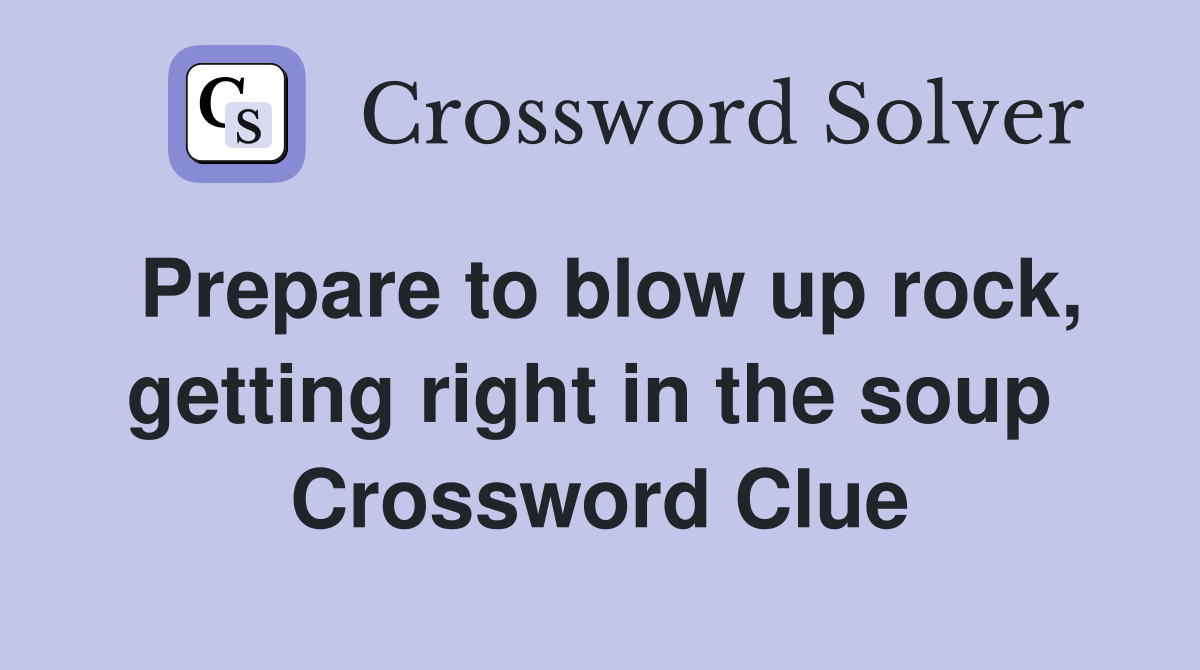 Prepare to blow up rock, getting right in the soup  Crossword Clue