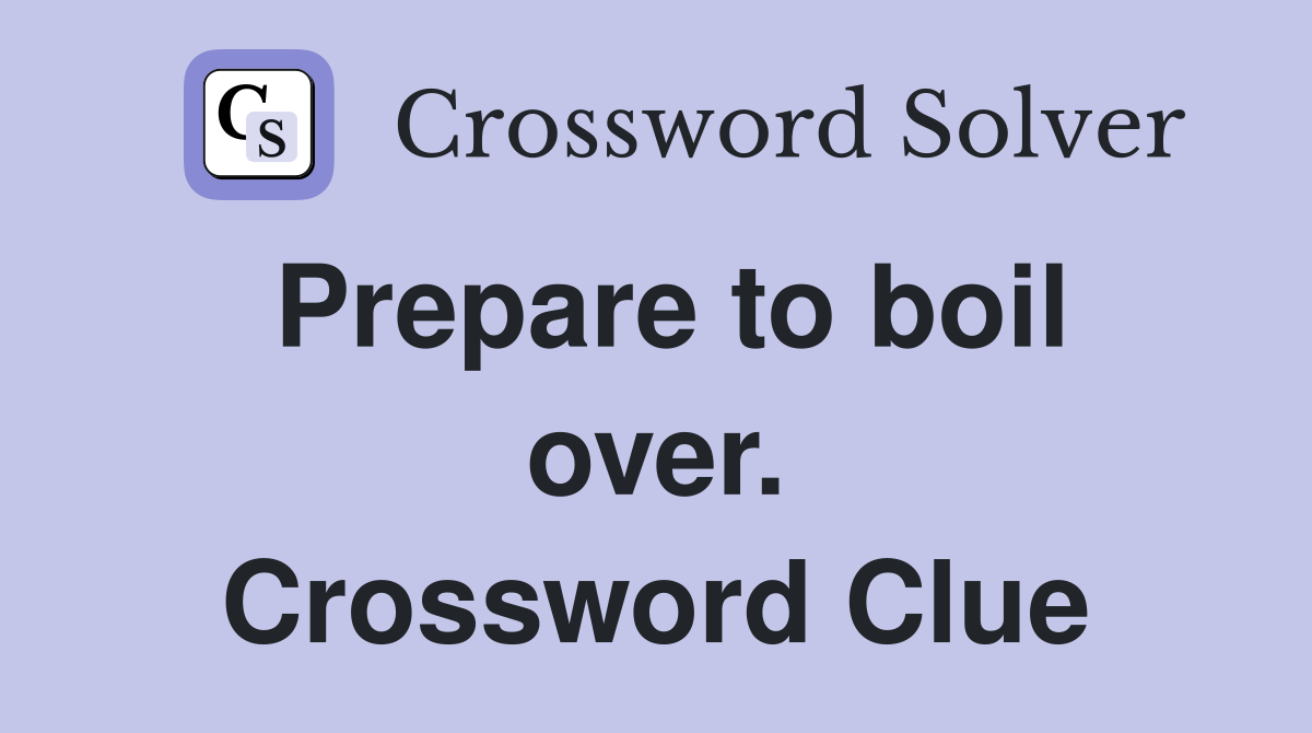 Prepare to boil over. Crossword Clue