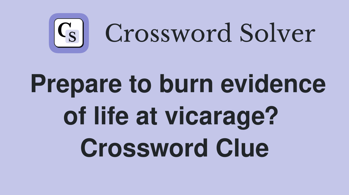 Prepare to burn evidence of life at vicarage?  Crossword Clue