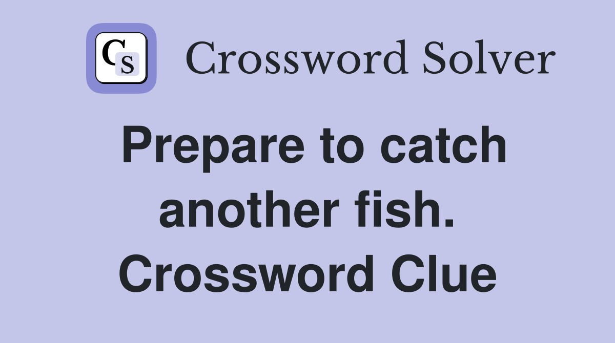 Prepare to catch another fish. Crossword Clue