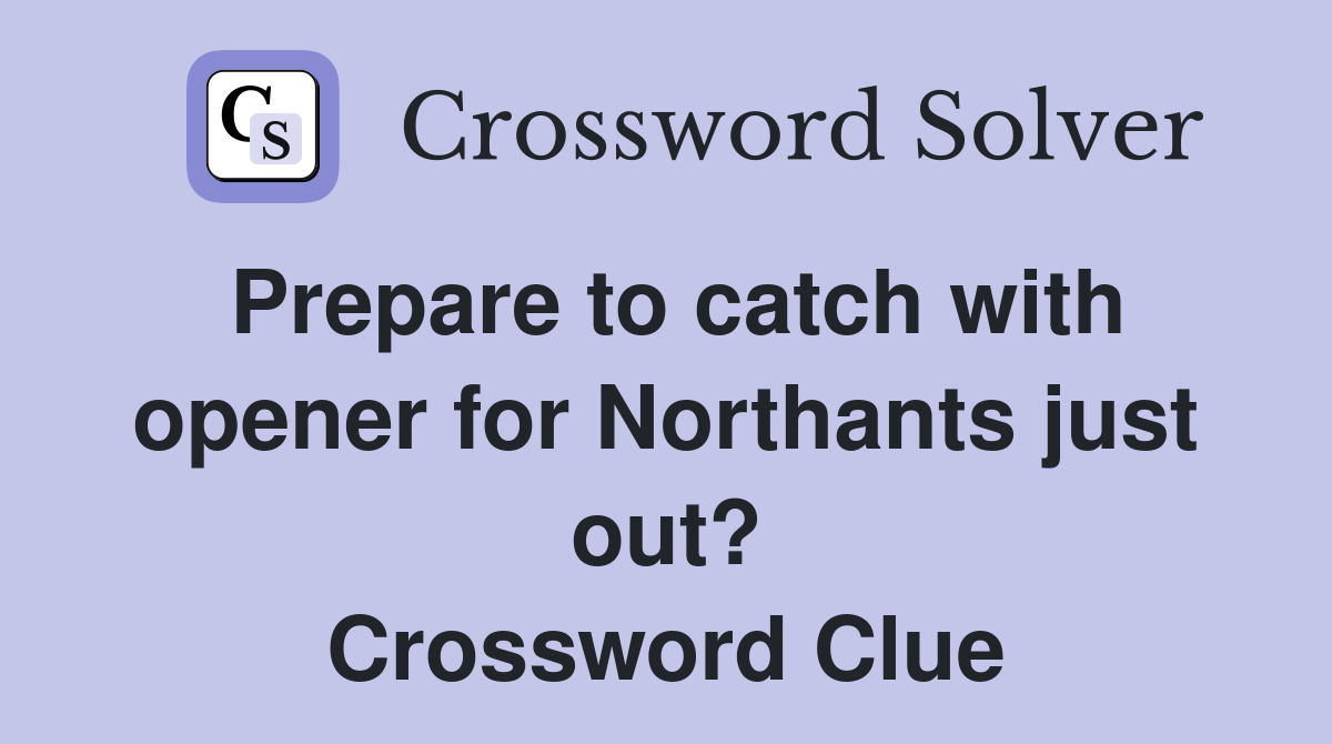 Prepare to catch with opener for Northants just out? Crossword Clue