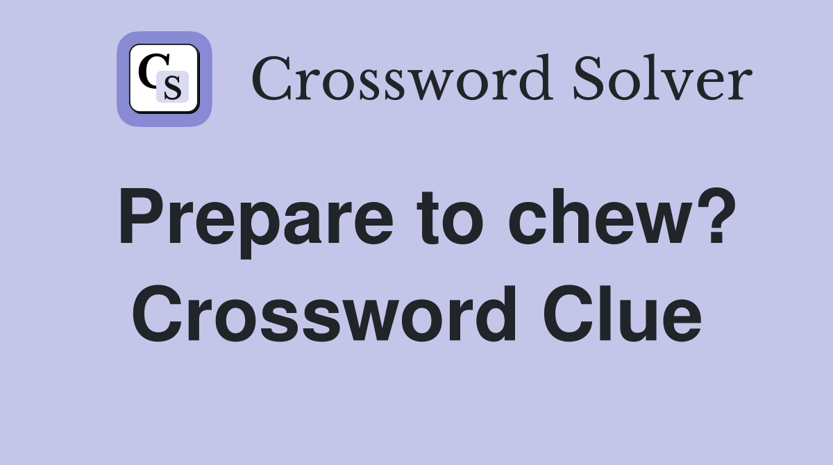Prepare to chew? Crossword Clue
