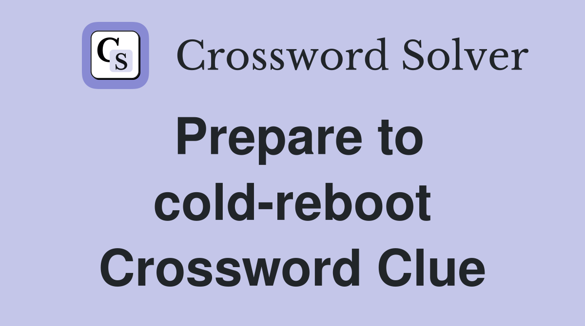Prepare to cold-reboot Crossword Clue