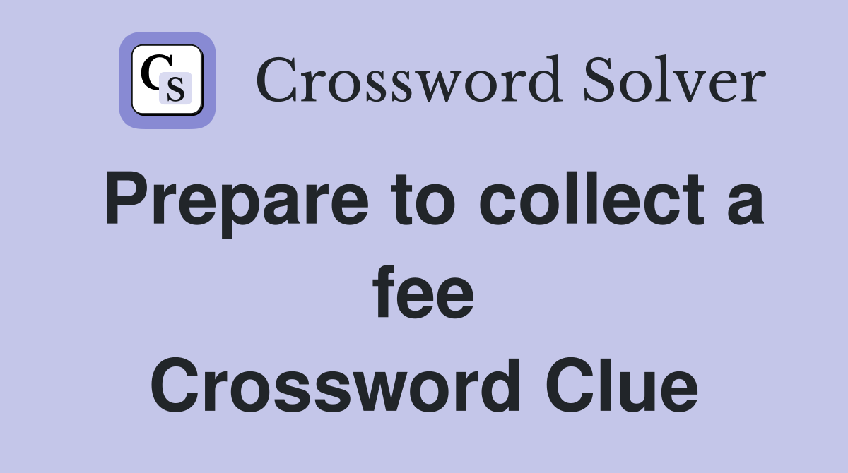 Prepare to collect a fee Crossword Clue