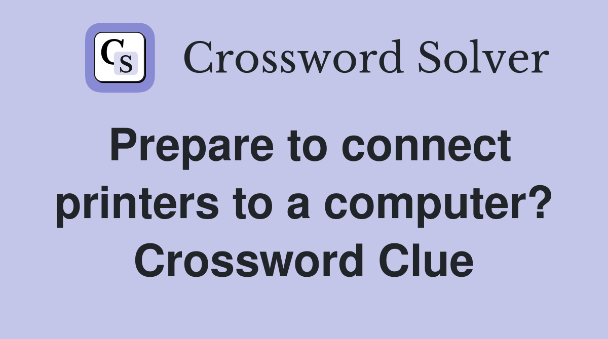 Prepare to connect printers to a computer? Crossword Clue