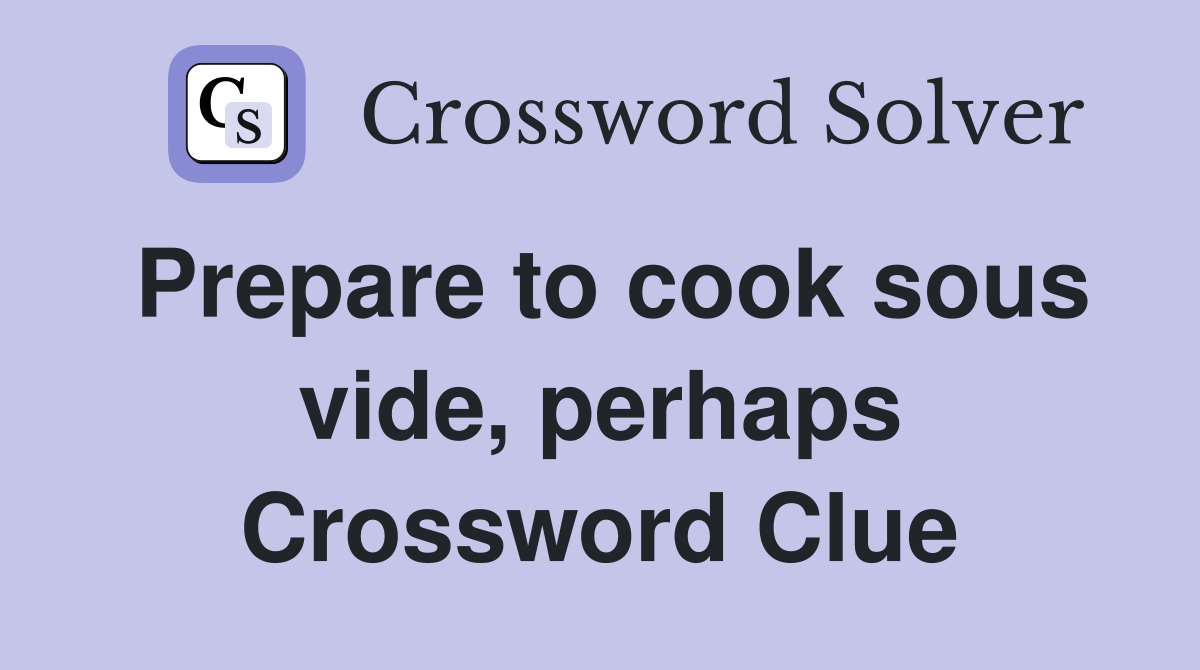Prepare to cook sous vide, perhaps Crossword Clue