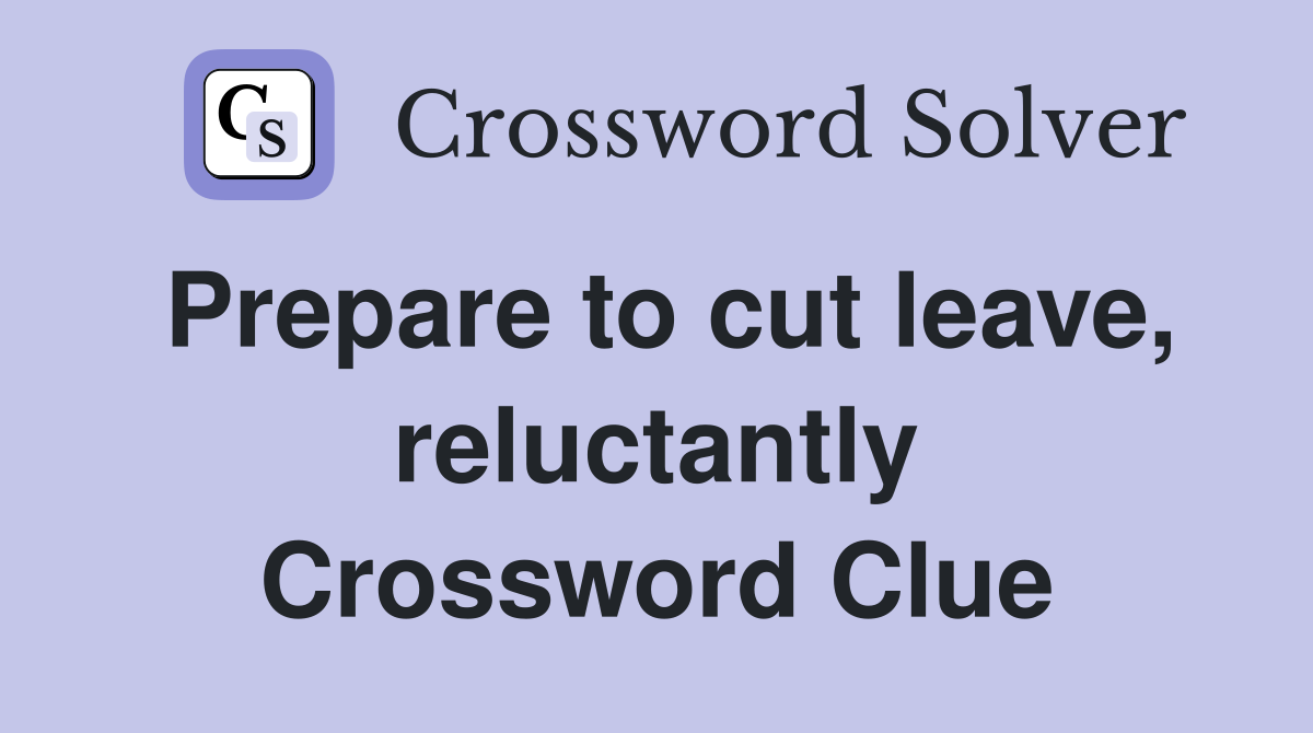Prepare to cut leave, reluctantly Crossword Clue