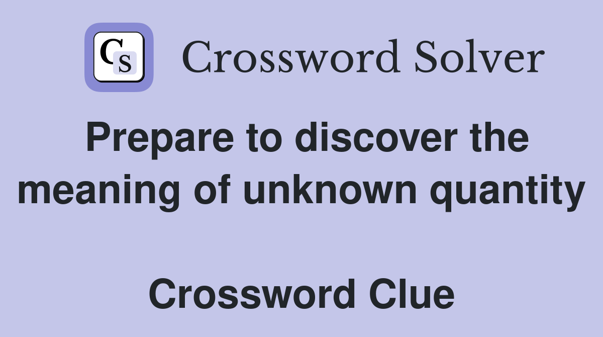 Prepare to discover the meaning of unknown quantity  Crossword Clue