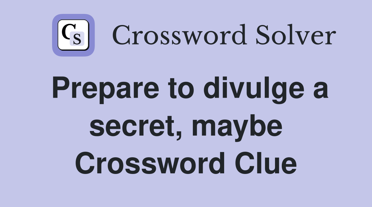 Prepare to divulge a secret, maybe Crossword Clue