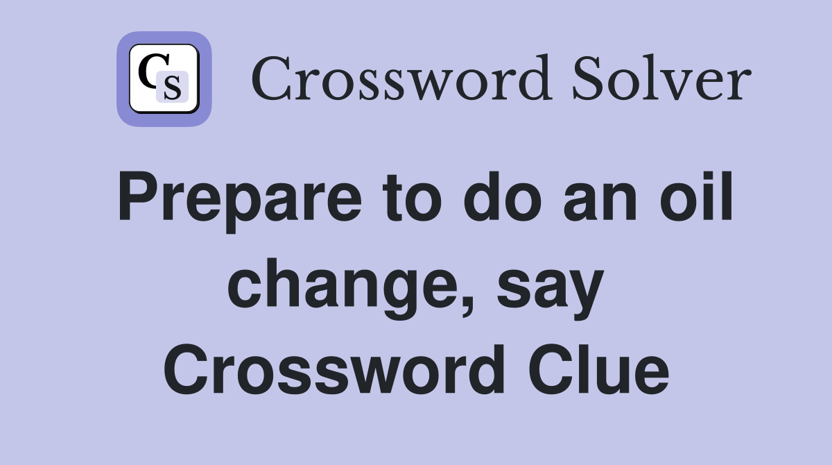 Prepare to do an oil change, say Crossword Clue