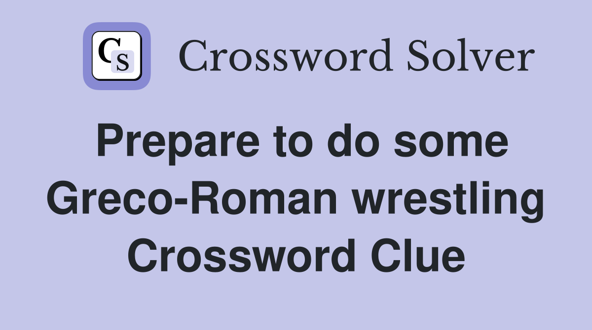 Prepare to do some Greco-Roman wrestling Crossword Clue