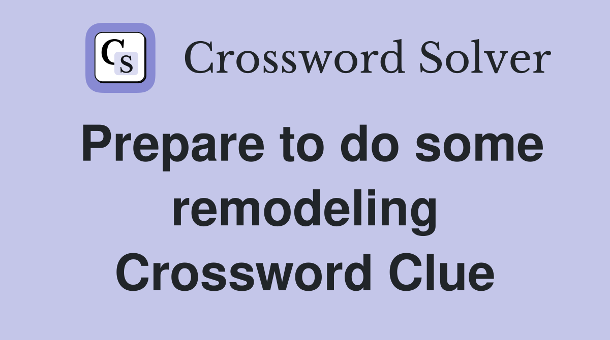 Prepare to do some remodeling Crossword Clue