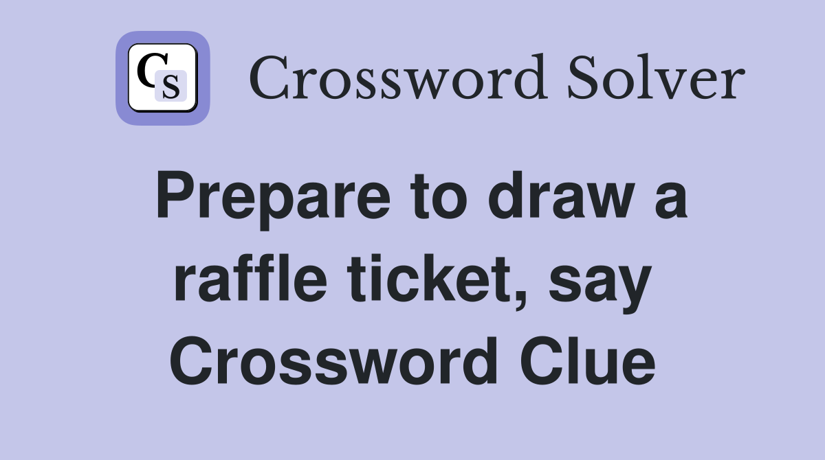 Prepare to draw a raffle ticket, say Crossword Clue