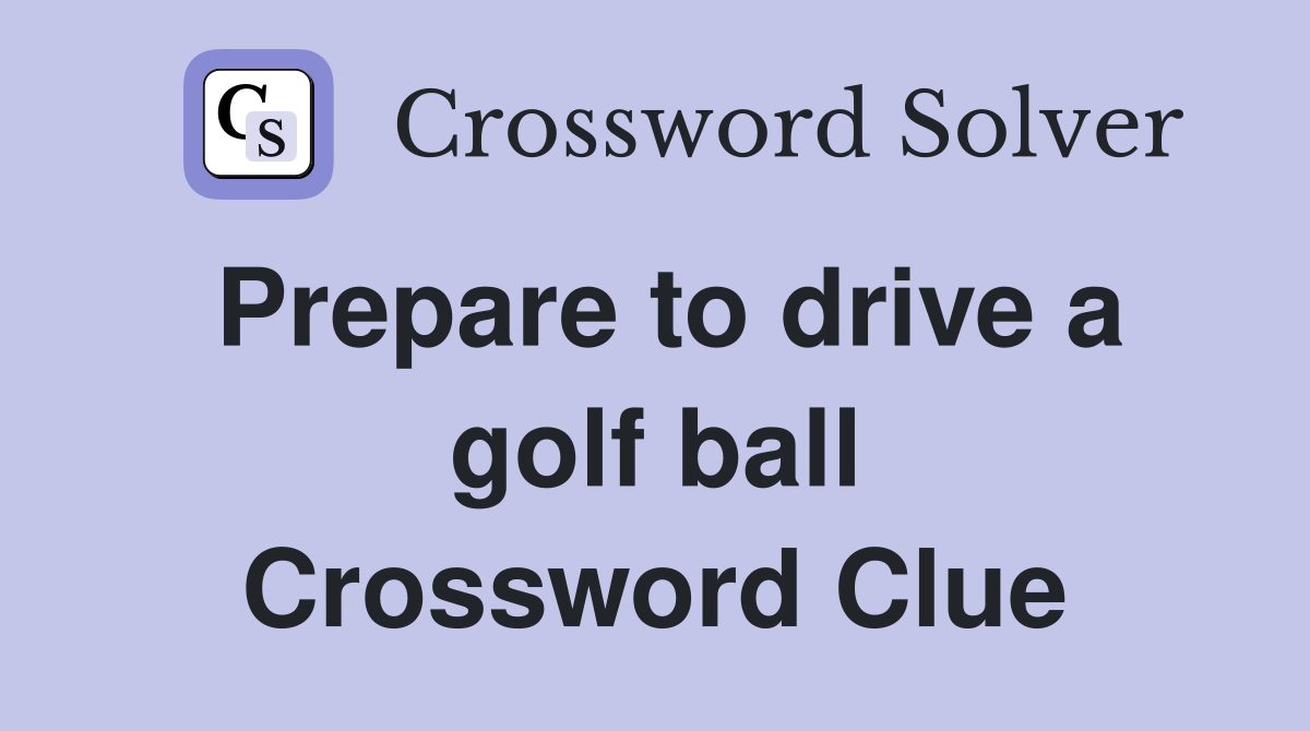 Prepare to drive a golf ball Crossword Clue