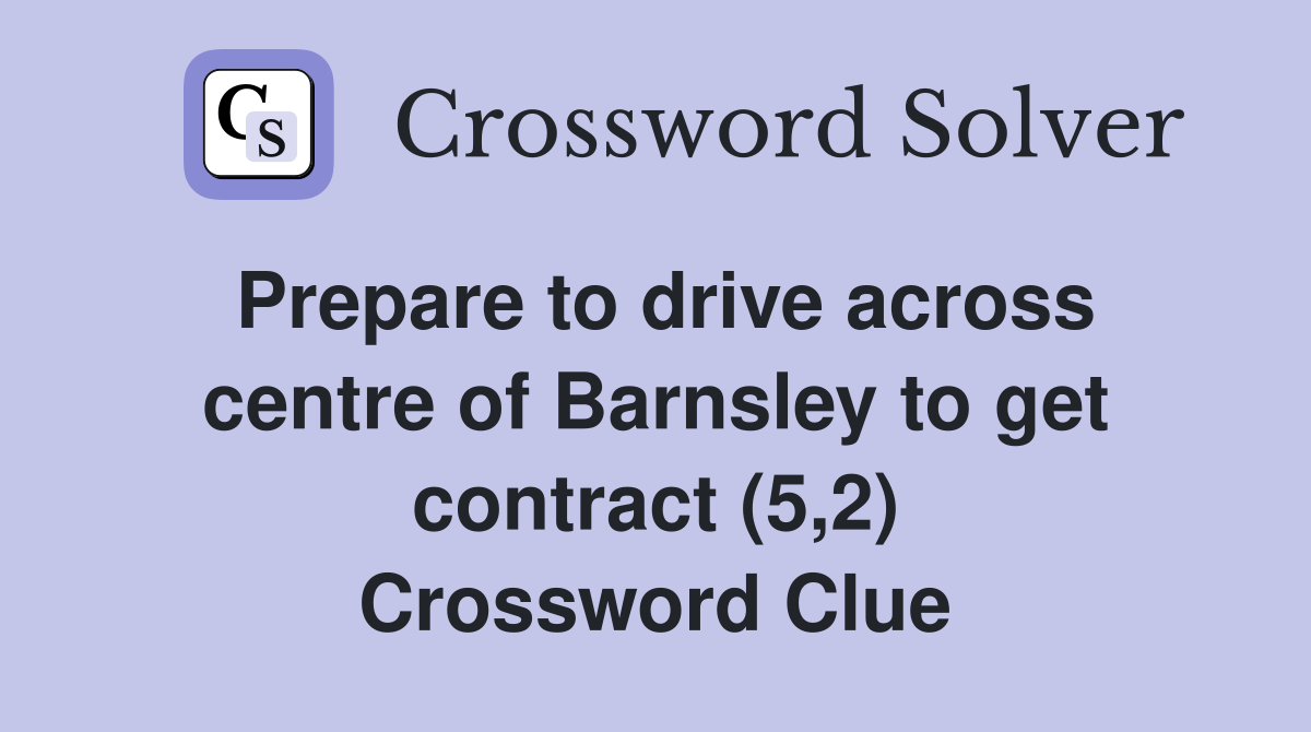 Prepare to drive across centre of Barnsley to get contract (5,2) Crossword Clue