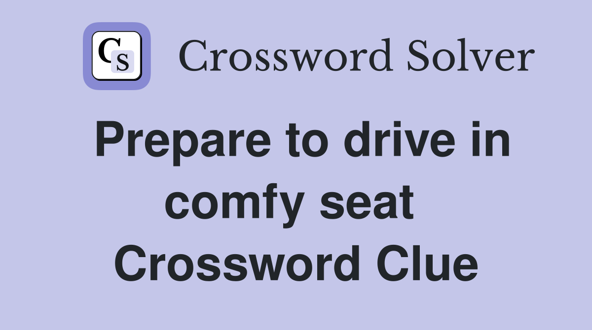 Prepare to drive in comfy seat  Crossword Clue