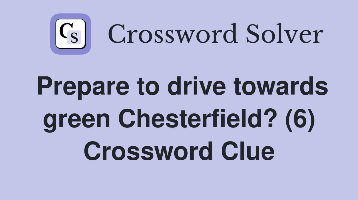 Prepare to drive towards green Chesterfield? (6) Crossword Clue