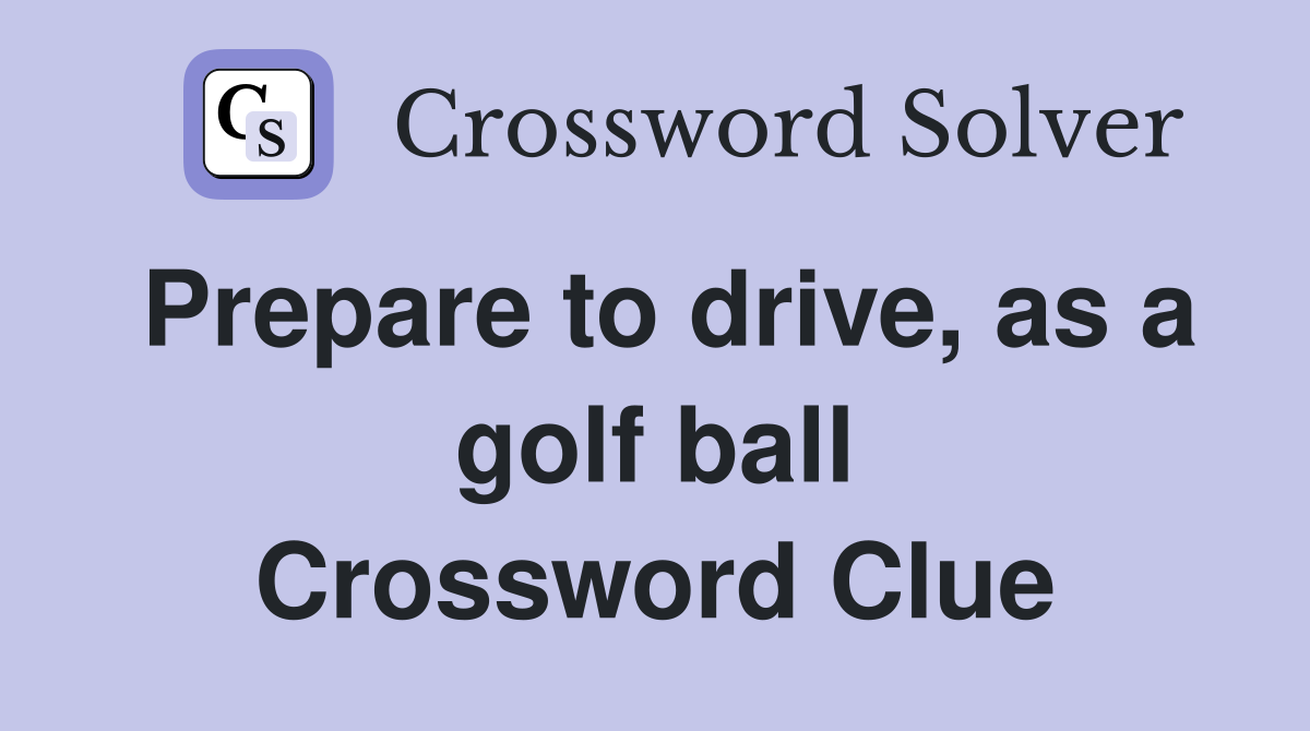 Prepare to drive, as a golf ball Crossword Clue